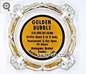 Golden Bubble, $10,000.00 Keno - Buffet Open 5 to 9 Daily, Restaurant & Bar Open 24 Hours, Mahogany Broiled Steaks, Gardnerville, Nevada Glass Ashtray