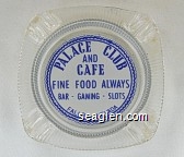 Palace Club and Cafe, Fine Food Always, Bar - Gaming - Slots, Fallon, Nevada Glass Ashtray