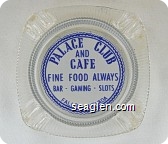 Palace Club and Cafe, Fine Food Always, Bar - Gaming - Slots, Fallon, Nevada - Blue on white imprint Glass Ashtray